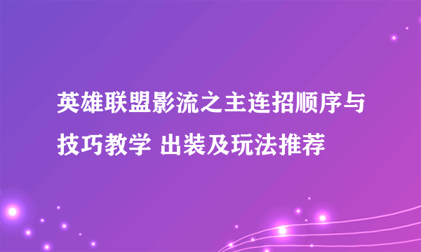 英雄联盟影流之主连招顺序与技巧教学 出装及玩法推荐