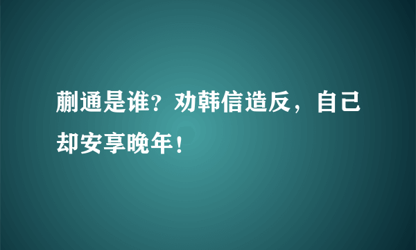 蒯通是谁？劝韩信造反，自己却安享晚年！