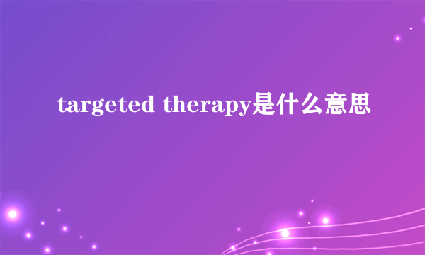 targeted therapy是什么意思