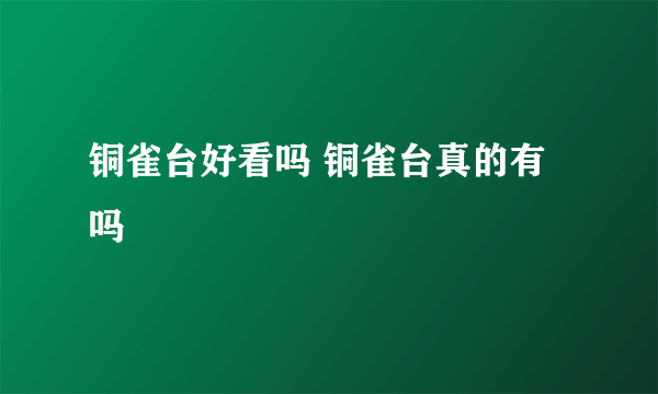 铜雀台好看吗 铜雀台真的有吗