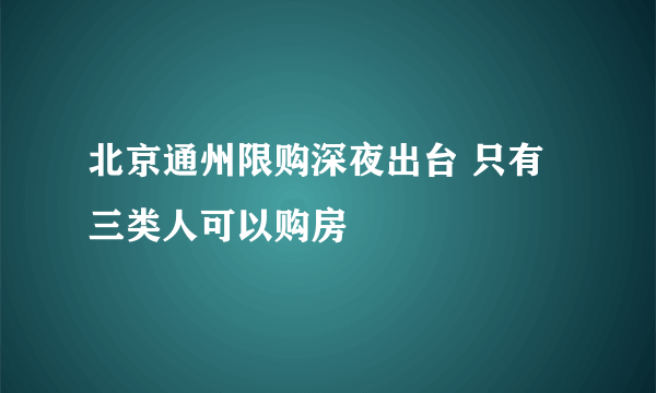 北京通州限购深夜出台 只有三类人可以购房