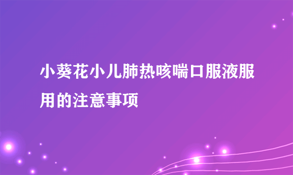 小葵花小儿肺热咳喘口服液服用的注意事项