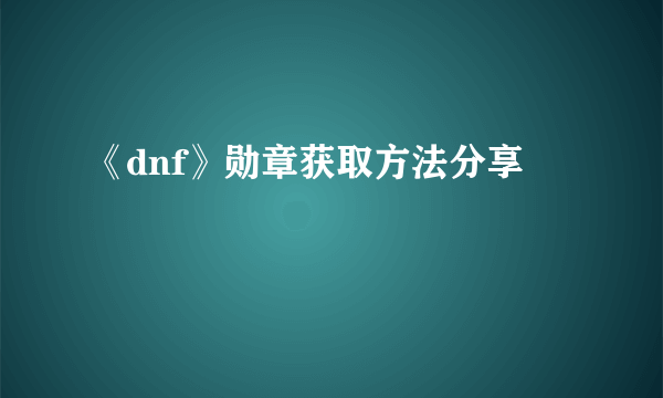 《dnf》勋章获取方法分享