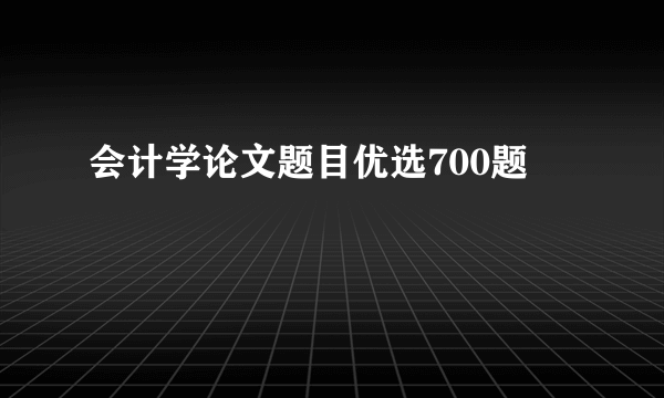 会计学论文题目优选700题