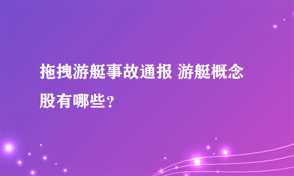 拖拽游艇事故通报 游艇概念股有哪些？