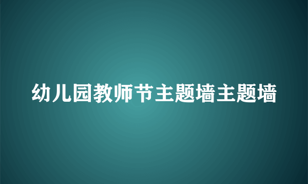 幼儿园教师节主题墙主题墙