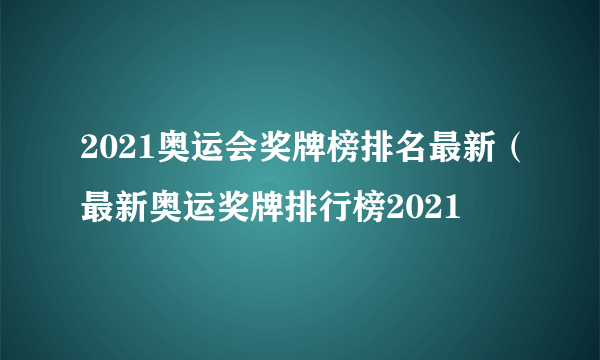 2021奥运会奖牌榜排名最新（最新奥运奖牌排行榜2021