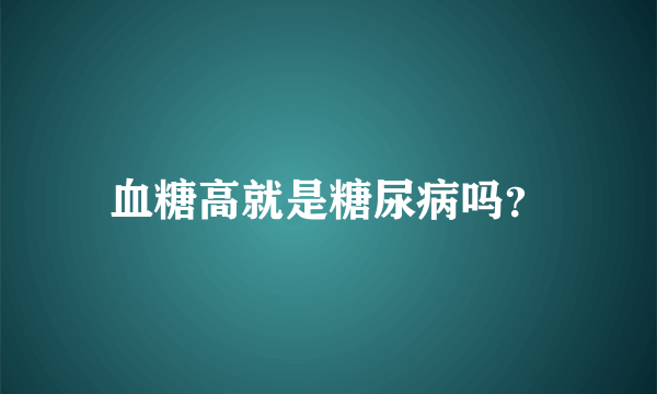 血糖高就是糖尿病吗？