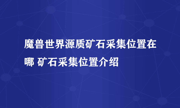 魔兽世界源质矿石采集位置在哪 矿石采集位置介绍