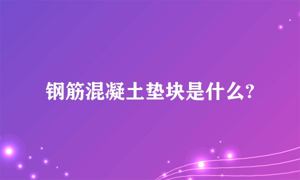 钢筋混凝土垫块是什么?