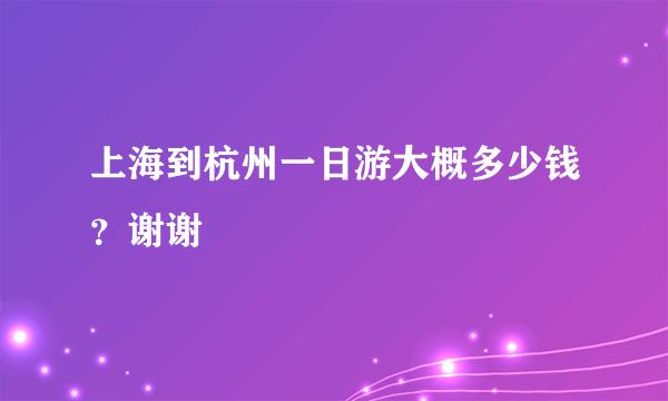 上海到杭州一日游大概多少钱？谢谢