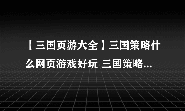 【三国页游大全】三国策略什么网页游戏好玩 三国策略网页游戏推荐