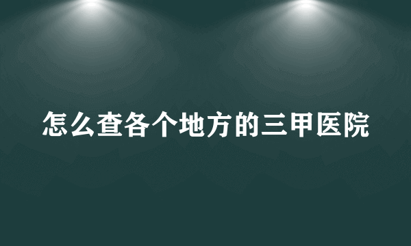 怎么查各个地方的三甲医院