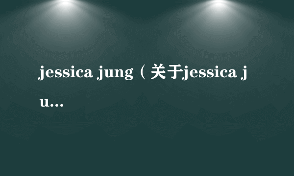 jessica jung（关于jessica jung的简介）