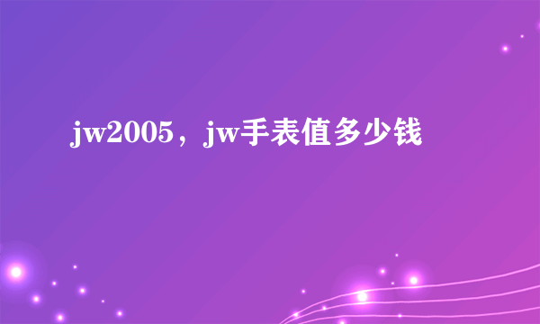 jw2005，jw手表值多少钱