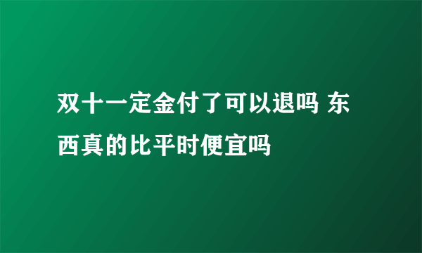 双十一定金付了可以退吗 东西真的比平时便宜吗