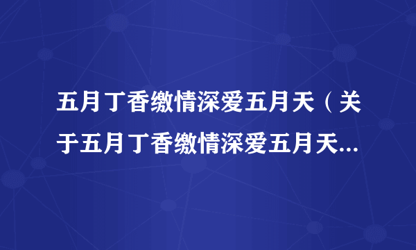 五月丁香缴情深爱五月天（关于五月丁香缴情深爱五月天的简介）