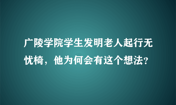 广陵学院学生发明老人起行无忧椅，他为何会有这个想法？