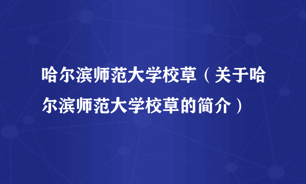 哈尔滨师范大学校草（关于哈尔滨师范大学校草的简介）