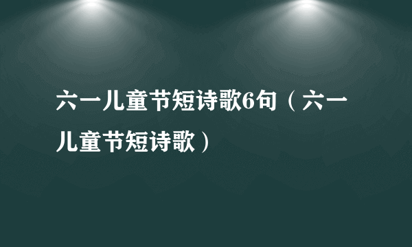 六一儿童节短诗歌6句（六一儿童节短诗歌）