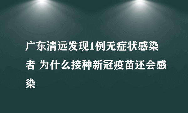 广东清远发现1例无症状感染者 为什么接种新冠疫苗还会感染