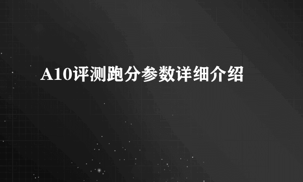 A10评测跑分参数详细介绍