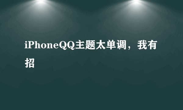 iPhoneQQ主题太单调，我有招☺