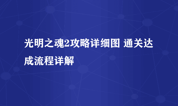 光明之魂2攻略详细图 通关达成流程详解