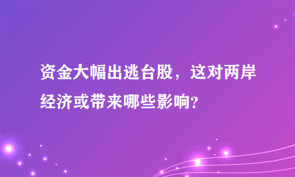 资金大幅出逃台股，这对两岸经济或带来哪些影响？