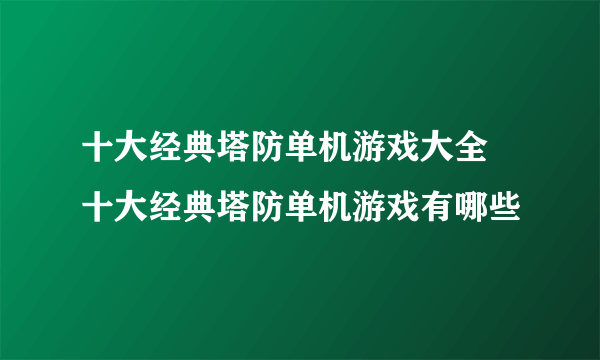 十大经典塔防单机游戏大全 十大经典塔防单机游戏有哪些