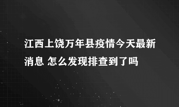 江西上饶万年县疫情今天最新消息 怎么发现排查到了吗