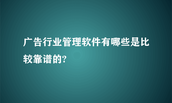 广告行业管理软件有哪些是比较靠谱的?