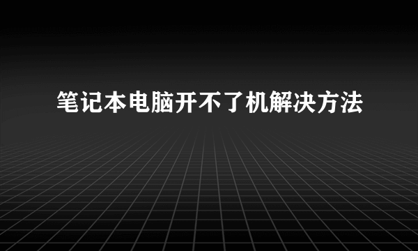 笔记本电脑开不了机解决方法