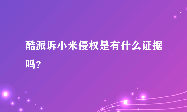 酷派诉小米侵权是有什么证据吗？