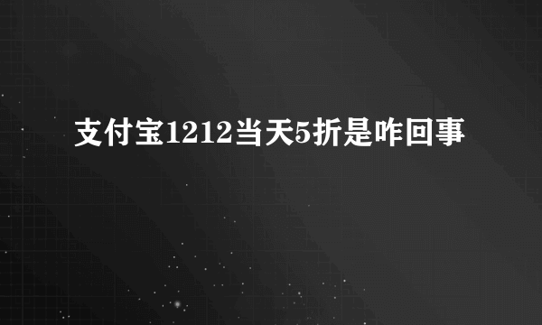 支付宝1212当天5折是咋回事