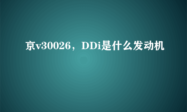 京v30026，DDi是什么发动机