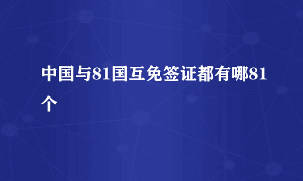 中国与81国互免签证都有哪81个