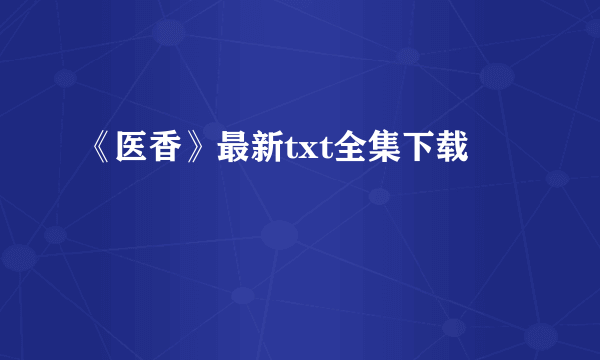 《医香》最新txt全集下载