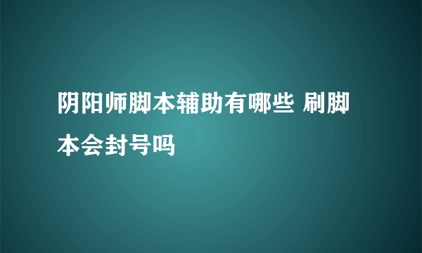 阴阳师脚本辅助有哪些 刷脚本会封号吗