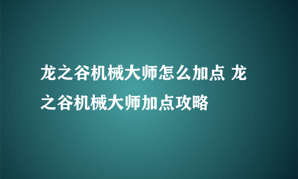 龙之谷机械大师怎么加点 龙之谷机械大师加点攻略