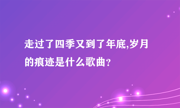 走过了四季又到了年底,岁月的痕迹是什么歌曲？