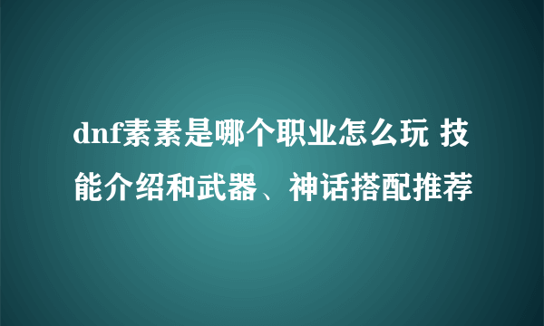 dnf素素是哪个职业怎么玩 技能介绍和武器、神话搭配推荐