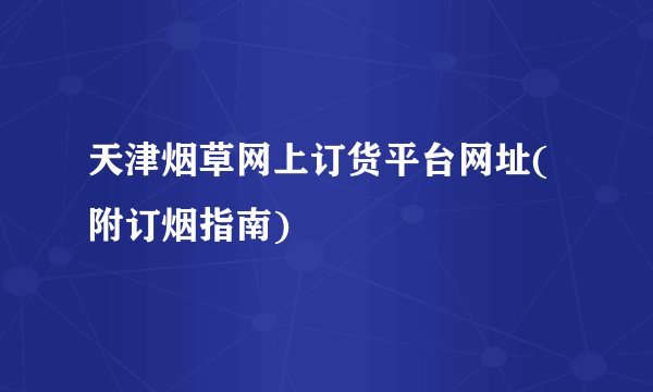 天津烟草网上订货平台网址(附订烟指南)