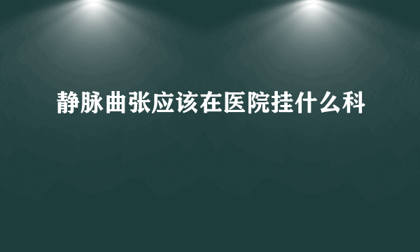 静脉曲张应该在医院挂什么科