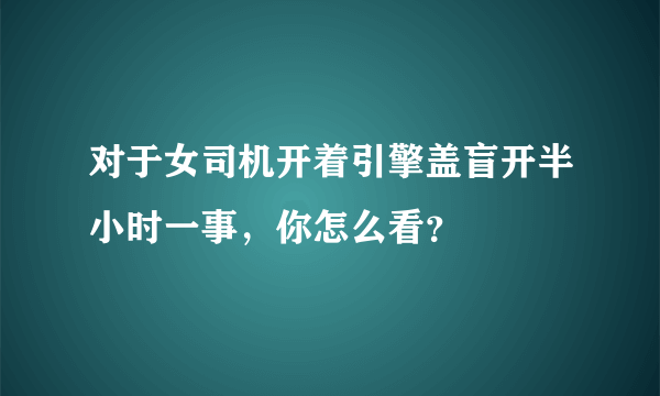 对于女司机开着引擎盖盲开半小时一事，你怎么看？