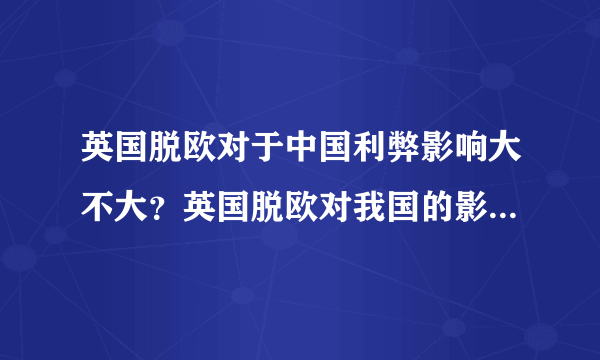 英国脱欧对于中国利弊影响大不大？英国脱欧对我国的影响都在这里了