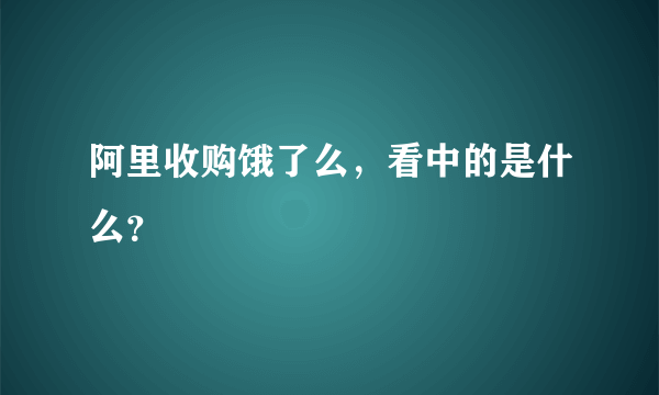 阿里收购饿了么，看中的是什么？