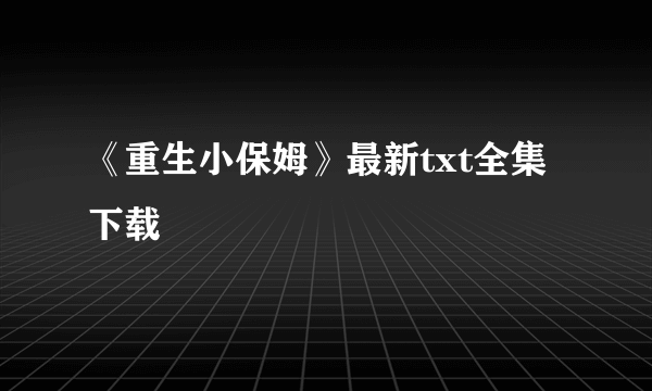 《重生小保姆》最新txt全集下载