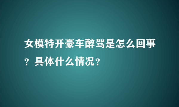 女模特开豪车醉驾是怎么回事？具体什么情况？