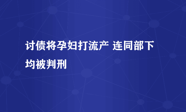 讨债将孕妇打流产 连同部下均被判刑